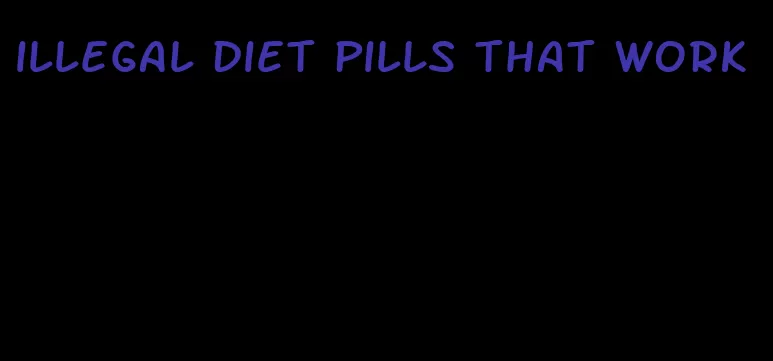 illegal diet pills that work