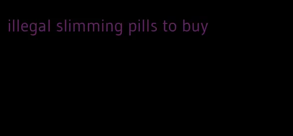 illegal slimming pills to buy