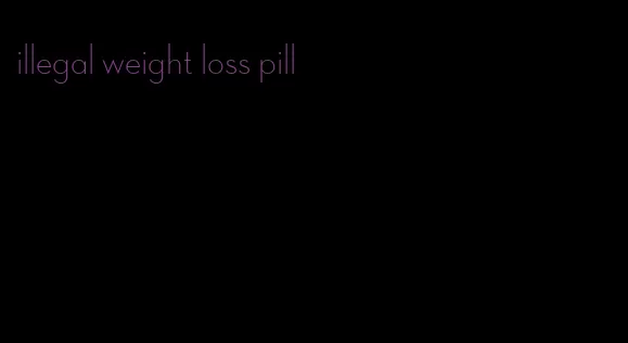 illegal weight loss pill