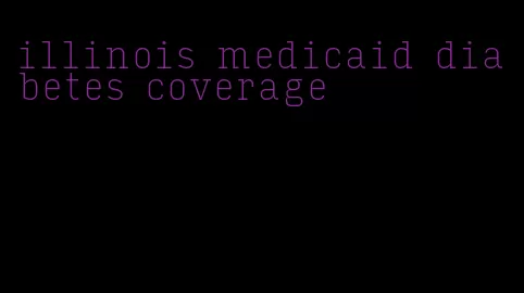 illinois medicaid diabetes coverage