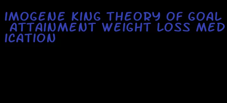 imogene king theory of goal attainment weight loss medication