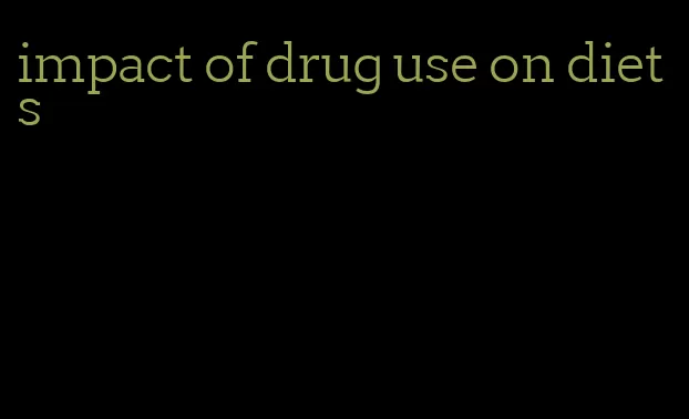 impact of drug use on diets