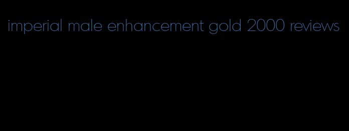 imperial male enhancement gold 2000 reviews