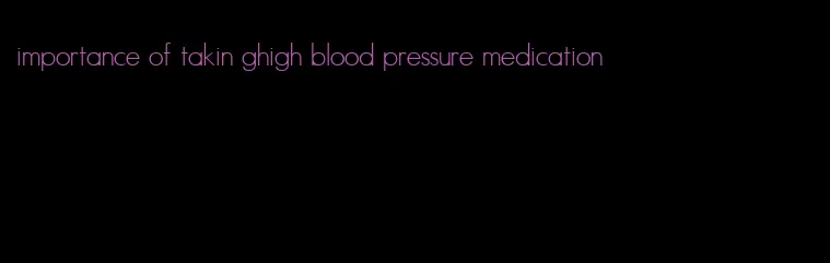 importance of takin ghigh blood pressure medication