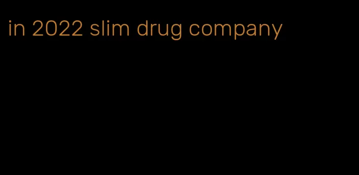 in 2022 slim drug company