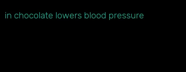 in chocolate lowers blood pressure