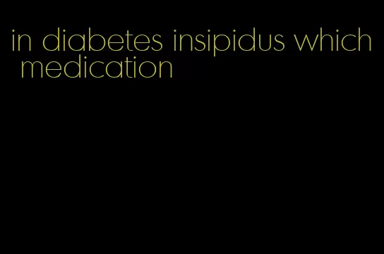 in diabetes insipidus which medication