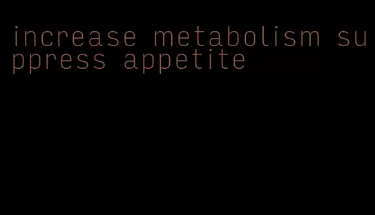 increase metabolism suppress appetite