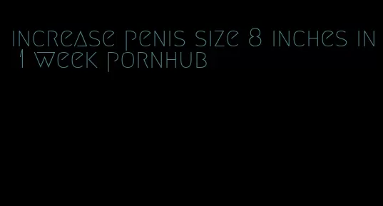 increase penis size 8 inches in 1 week pornhub