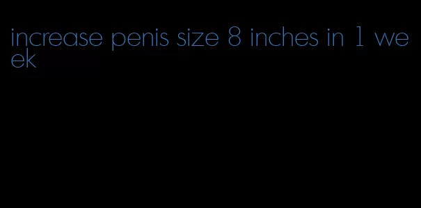 increase penis size 8 inches in 1 week