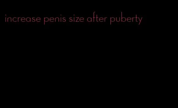 increase penis size after puberty