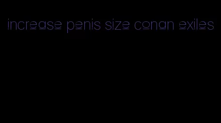 increase penis size conan exiles