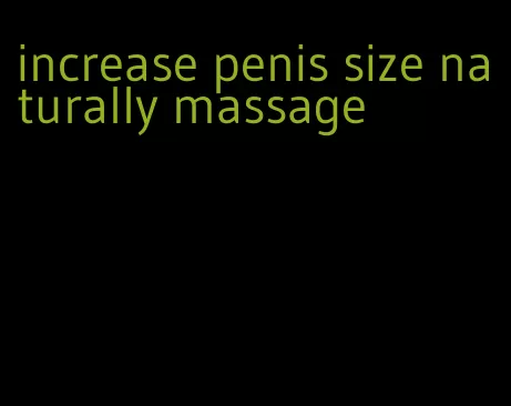 increase penis size naturally massage