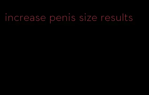 increase penis size results