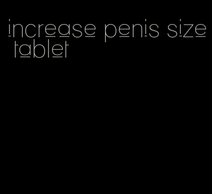 increase penis size tablet