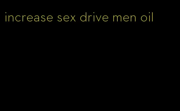 increase sex drive men oil