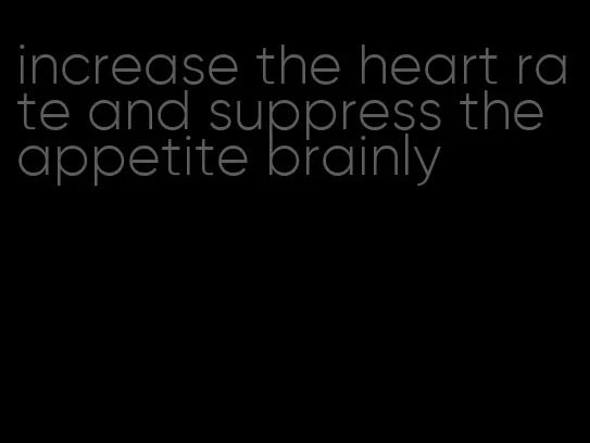 increase the heart rate and suppress the appetite brainly