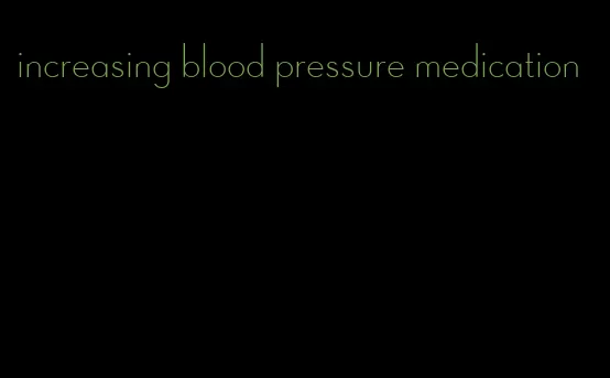 increasing blood pressure medication