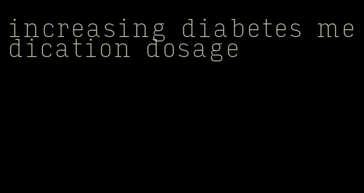 increasing diabetes medication dosage