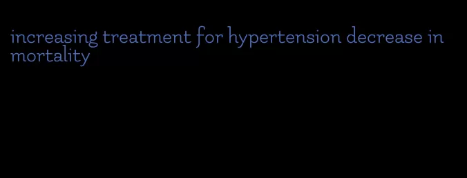 increasing treatment for hypertension decrease in mortality