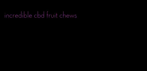 incredible cbd fruit chews