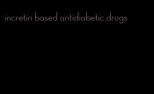 incretin based antidiabetic drugs