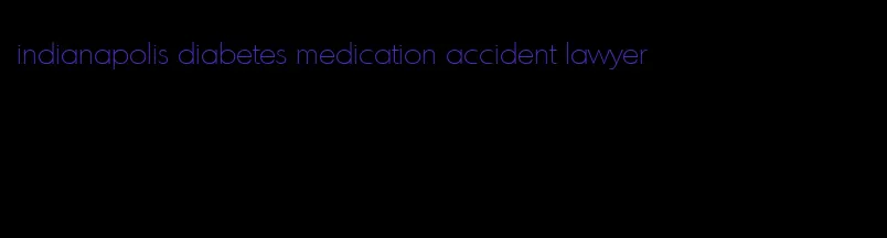 indianapolis diabetes medication accident lawyer