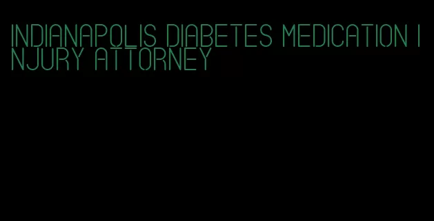 indianapolis diabetes medication injury attorney