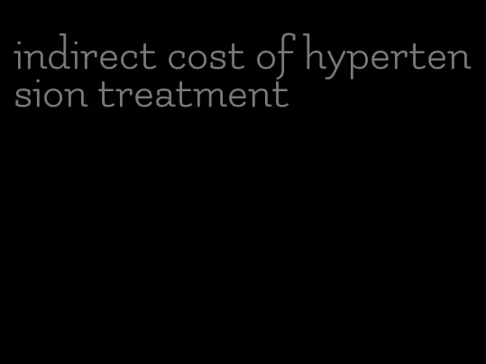 indirect cost of hypertension treatment