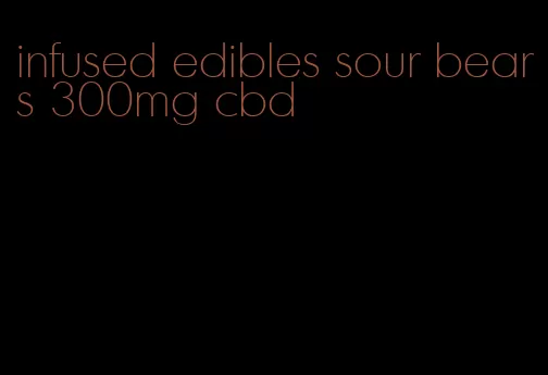 infused edibles sour bears 300mg cbd