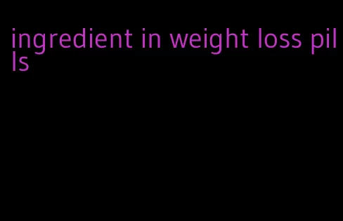 ingredient in weight loss pills