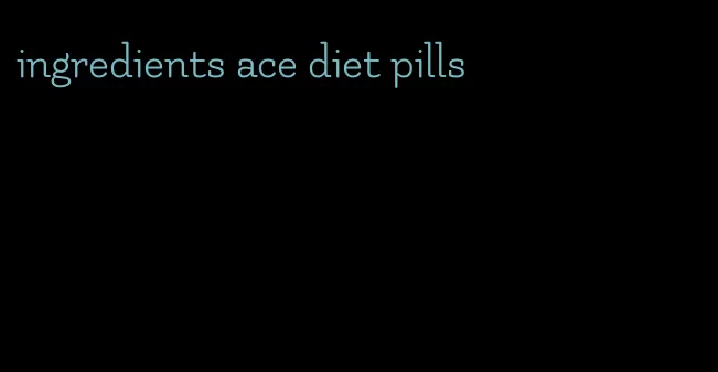 ingredients ace diet pills