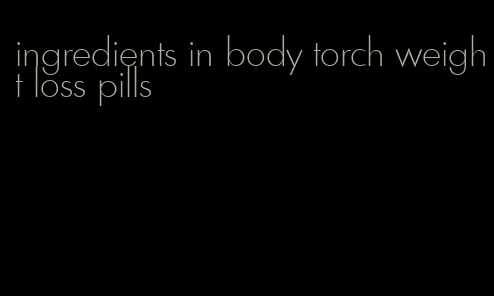 ingredients in body torch weight loss pills