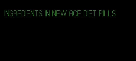 ingredients in new ace diet pills