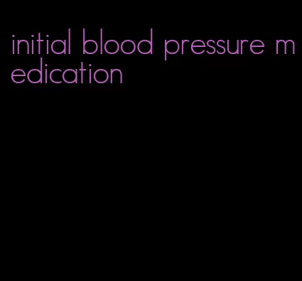 initial blood pressure medication