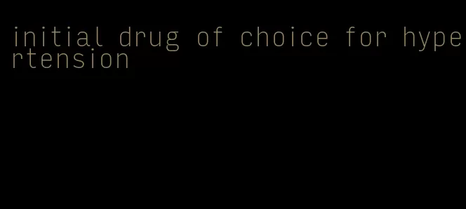 initial drug of choice for hypertension