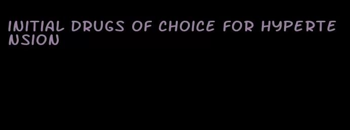 initial drugs of choice for hypertension