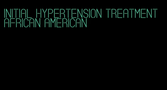 initial hypertension treatment african american