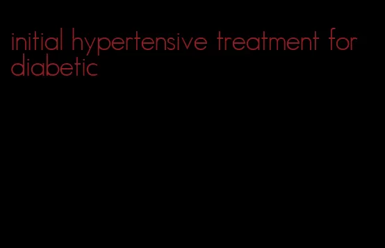 initial hypertensive treatment for diabetic