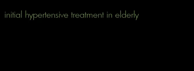 initial hypertensive treatment in elderly