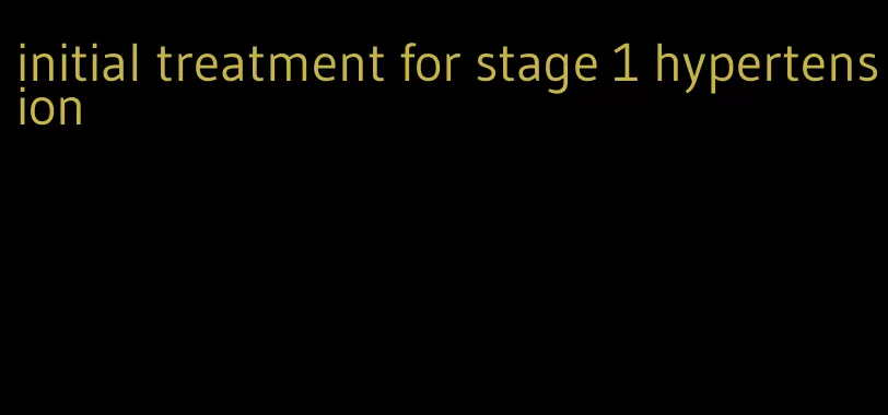 initial treatment for stage 1 hypertension