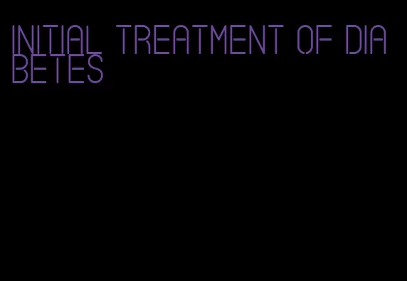 initial treatment of diabetes