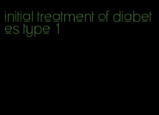 initial treatment of diabetes type 1