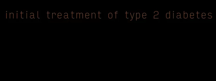 initial treatment of type 2 diabetes