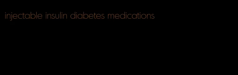 injectable insulin diabetes medications