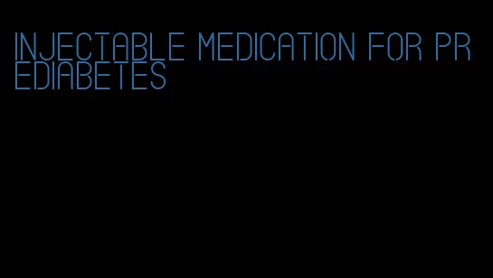 injectable medication for prediabetes