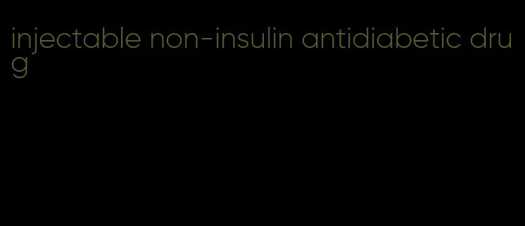 injectable non-insulin antidiabetic drug