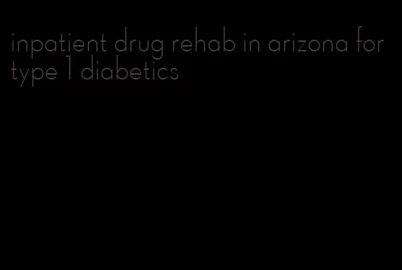 inpatient drug rehab in arizona for type 1 diabetics