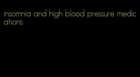 insomnia and high blood pressure medications