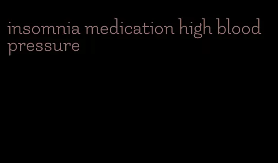 insomnia medication high blood pressure